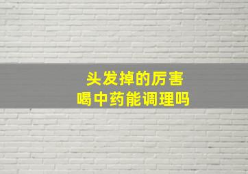 头发掉的厉害喝中药能调理吗