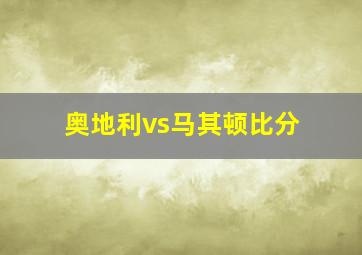 奥地利vs马其顿比分