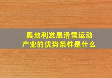 奥地利发展滑雪运动产业的优势条件是什么