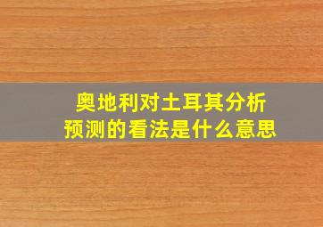 奥地利对土耳其分析预测的看法是什么意思