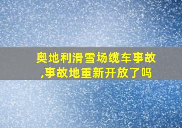 奥地利滑雪场缆车事故,事故地重新开放了吗