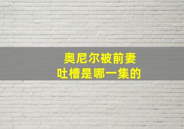 奥尼尔被前妻吐槽是哪一集的