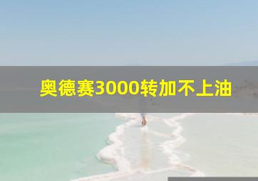 奥德赛3000转加不上油