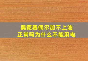 奥德赛偶尔加不上油正常吗为什么不能用电