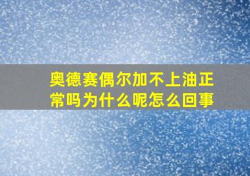 奥德赛偶尔加不上油正常吗为什么呢怎么回事