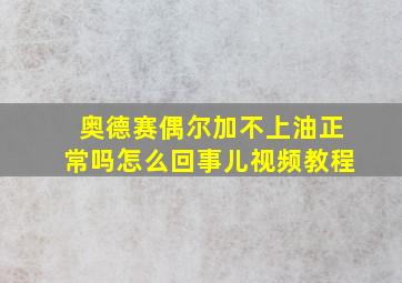 奥德赛偶尔加不上油正常吗怎么回事儿视频教程