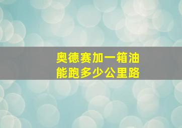 奥德赛加一箱油能跑多少公里路