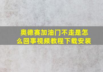 奥德赛加油门不走是怎么回事视频教程下载安装