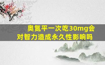 奥氮平一次吃30mg会对智力造成永久性影响吗