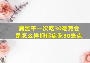 奥氮平一次吃30毫克会是怎么样抑郁症吃30毫克