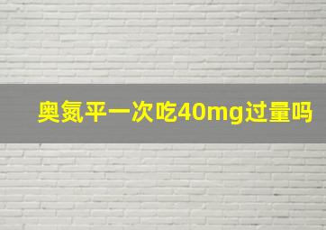 奥氮平一次吃40mg过量吗