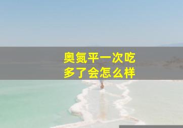 奥氮平一次吃多了会怎么样