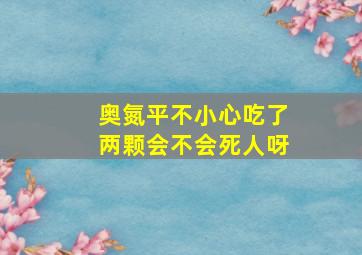 奥氮平不小心吃了两颗会不会死人呀