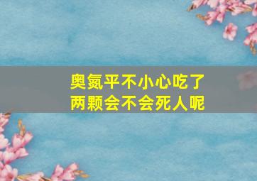 奥氮平不小心吃了两颗会不会死人呢