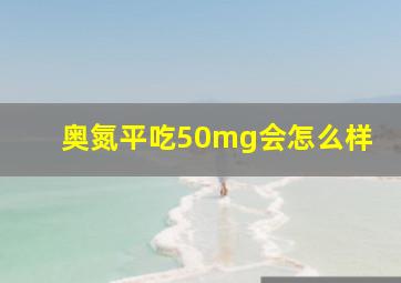 奥氮平吃50mg会怎么样