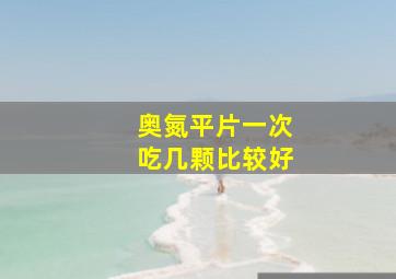 奥氮平片一次吃几颗比较好