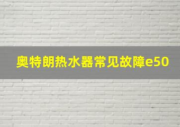 奥特朗热水器常见故障e50