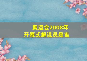 奥运会2008年开幕式解说员是谁