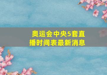 奥运会中央5套直播时间表最新消息