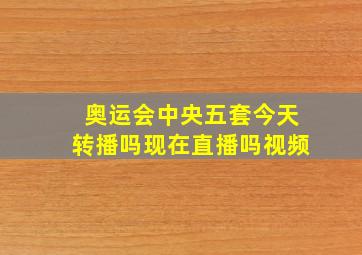 奥运会中央五套今天转播吗现在直播吗视频