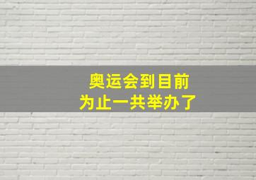 奥运会到目前为止一共举办了