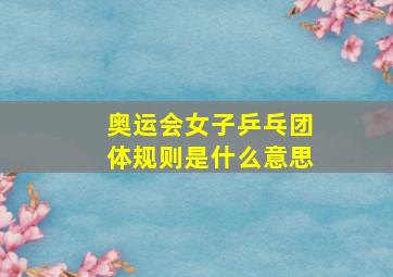 奥运会女子乒乓团体规则是什么意思