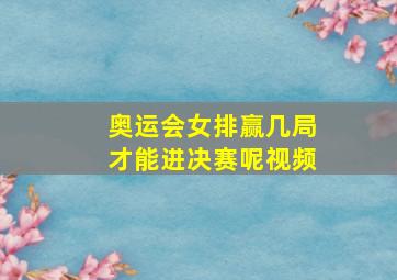 奥运会女排赢几局才能进决赛呢视频