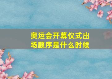 奥运会开幕仪式出场顺序是什么时候