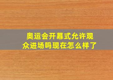 奥运会开幕式允许观众进场吗现在怎么样了