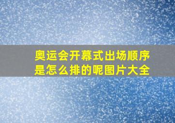 奥运会开幕式出场顺序是怎么排的呢图片大全