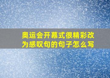 奥运会开幕式很精彩改为感叹句的句子怎么写