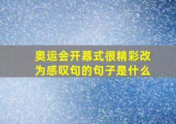 奥运会开幕式很精彩改为感叹句的句子是什么