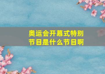 奥运会开幕式特别节目是什么节目啊