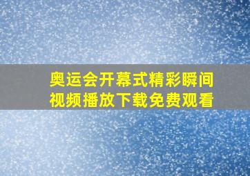 奥运会开幕式精彩瞬间视频播放下载免费观看