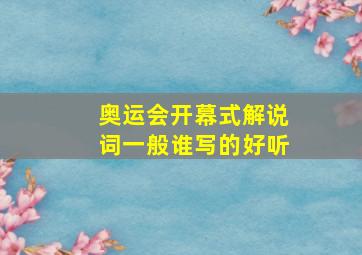 奥运会开幕式解说词一般谁写的好听