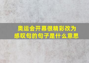 奥运会开幕很精彩改为感叹句的句子是什么意思