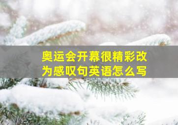 奥运会开幕很精彩改为感叹句英语怎么写