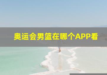 奥运会男篮在哪个APP看