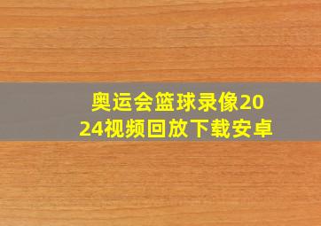 奥运会篮球录像2024视频回放下载安卓