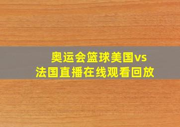 奥运会篮球美国vs法国直播在线观看回放