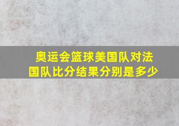 奥运会篮球美国队对法国队比分结果分别是多少