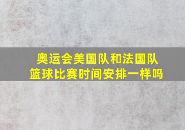 奥运会美国队和法国队篮球比赛时间安排一样吗