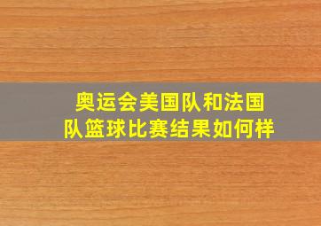 奥运会美国队和法国队篮球比赛结果如何样