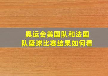 奥运会美国队和法国队篮球比赛结果如何看