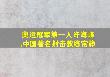 奥运冠军第一人许海峰,中国著名射击教练常静