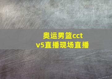 奥运男篮cctv5直播现场直播