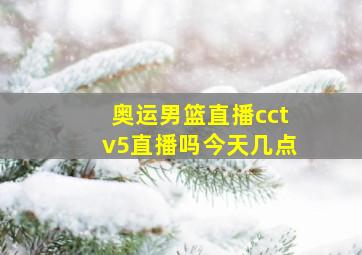 奥运男篮直播cctv5直播吗今天几点