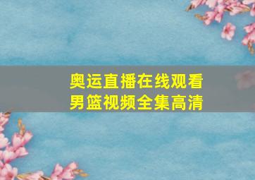 奥运直播在线观看男篮视频全集高清