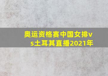 奥运资格赛中国女排vs土耳其直播2021年