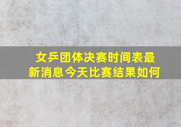 女乒团体决赛时间表最新消息今天比赛结果如何